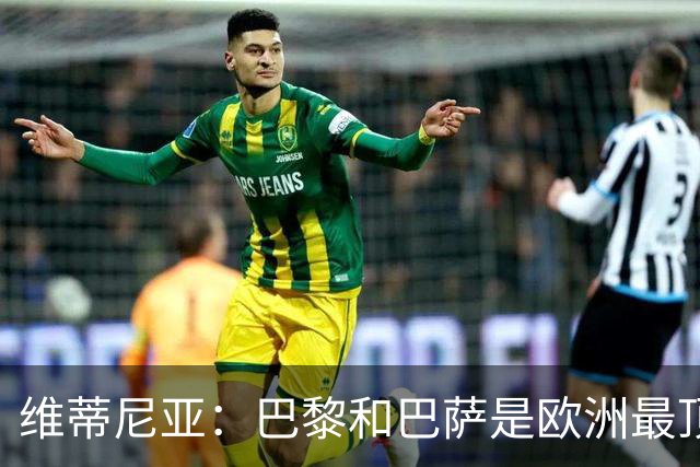 维蒂尼亚：巴黎和巴萨是欧洲最顶尖球队，拜仁也在此行列